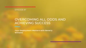 Your Employment Matters EP: 87 - Overcoming All Odds and Achieving Success